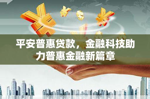 威宁平安普惠贷款，金融科技助力普惠金融新篇章