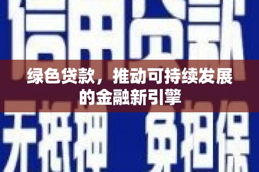 威宁绿色贷款，推动可持续发展的金融新引擎