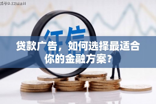 威宁贷款广告，如何选择最适合你的金融方案？