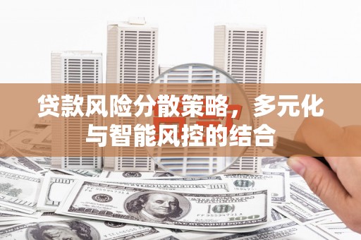 威宁贷款风险分散策略，多元化与智能风控的结合