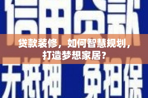 威宁贷款装修，如何智慧规划，打造梦想家居？