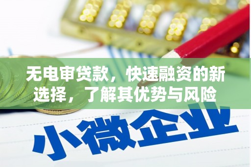 威宁无电审贷款，快速融资的新选择，了解其优势与风险
