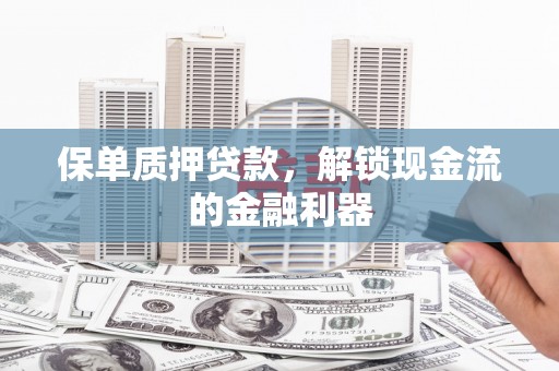 威宁保单质押贷款，解锁现金流的金融利器