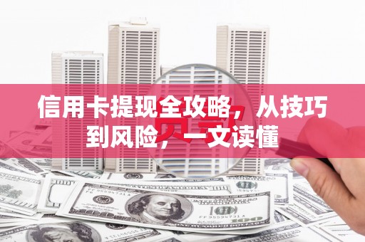 威宁信用卡提现全攻略，从技巧到风险，一文读懂