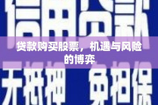 威宁贷款购买股票，机遇与风险的博弈