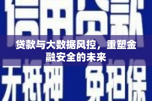 威宁贷款与大数据风控，重塑金融安全的未来
