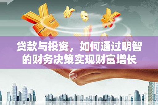 威宁贷款与投资，如何通过明智的财务决策实现财富增长