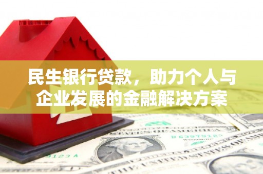 威宁民生银行贷款，助力个人与企业发展的金融解决方案