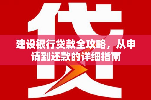 威宁建设银行贷款全攻略，从申请到还款的详细指南