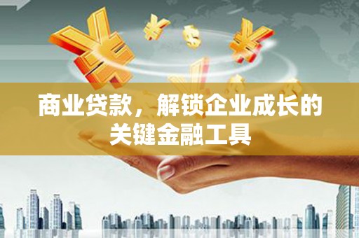 威宁商业贷款，解锁企业成长的关键金融工具