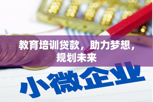 威宁教育培训贷款，助力梦想，规划未来