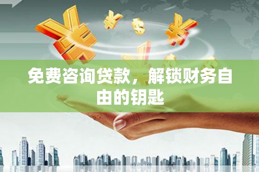 威宁免费咨询贷款，解锁财务自由的钥匙