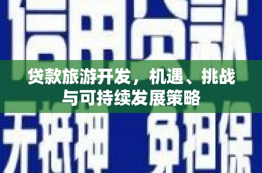 威宁贷款旅游开发，机遇、挑战与可持续发展策略