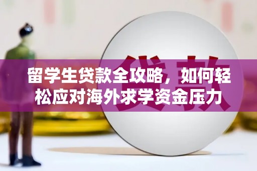威宁留学生贷款全攻略，如何轻松应对海外求学资金压力