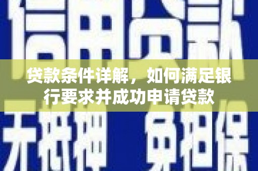 威宁贷款条件详解，如何满足银行要求并成功申请贷款