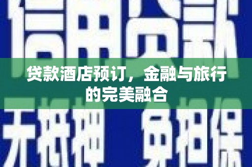 威宁贷款酒店预订，金融与旅行的完美融合