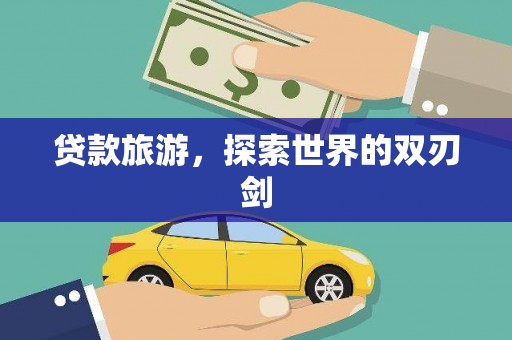 威宁贷款旅游，探索世界的双刃剑