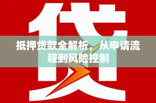 威宁抵押贷款全解析，从申请流程到风险控制