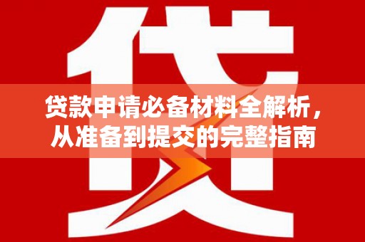 威宁贷款申请必备材料全解析，从准备到提交的完整指南