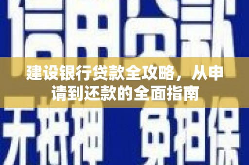 威宁建设银行贷款全攻略，从申请到还款的全面指南