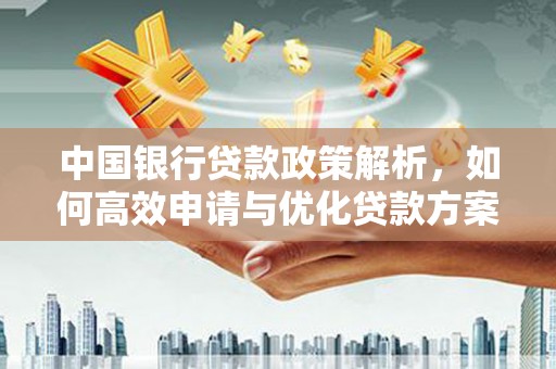 威宁中国银行贷款政策解析，如何高效申请与优化贷款方案