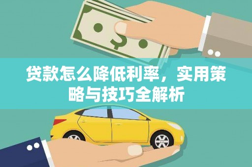 威宁贷款怎么降低利率，实用策略与技巧全解析