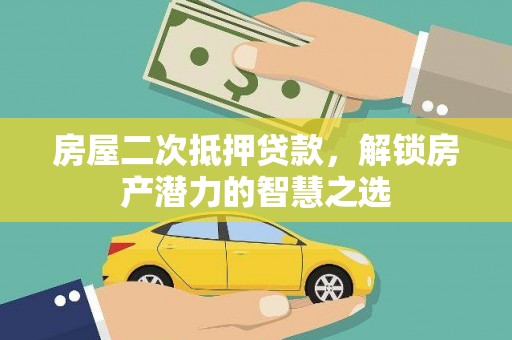 威宁房屋二次抵押贷款，解锁房产潜力的智慧之选