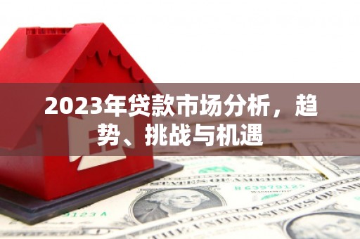 威宁2023年贷款市场分析，趋势、挑战与机遇