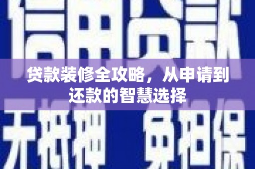 威宁贷款装修全攻略，从申请到还款的智慧选择