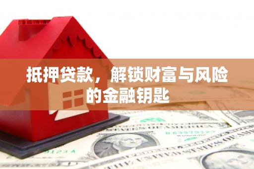 威宁抵押贷款，解锁财富与风险的金融钥匙