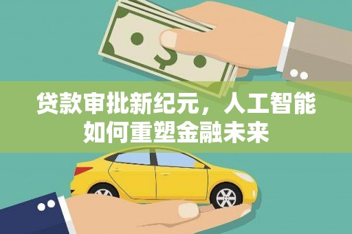 威宁贷款审批新纪元，人工智能如何重塑金融未来