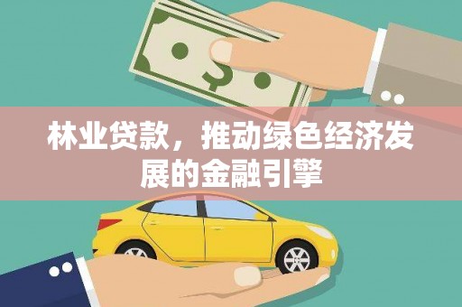 威宁林业贷款，推动绿色经济发展的金融引擎
