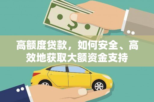 威宁高额度贷款，如何安全、高效地获取大额资金支持