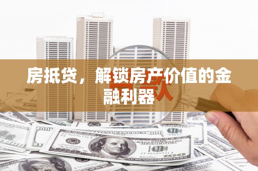 威宁房抵贷，解锁房产价值的金融利器