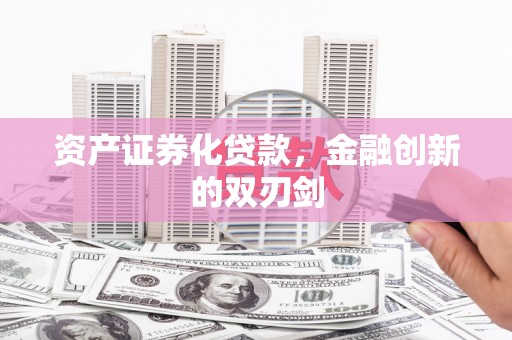 威宁资产证券化贷款，金融创新的双刃剑