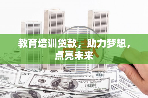威宁教育培训贷款，助力梦想，点亮未来