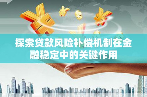 威宁探索贷款风险补偿机制在金融稳定中的关键作用