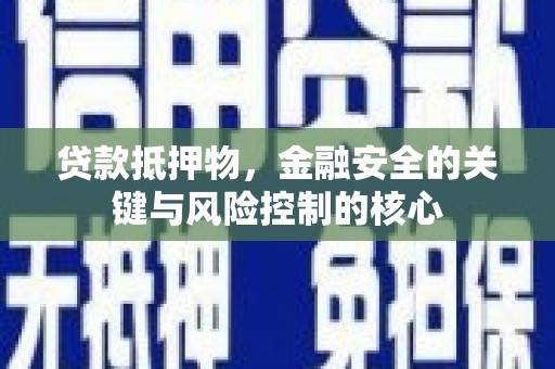 威宁贷款抵押物，金融安全的关键与风险控制的核心