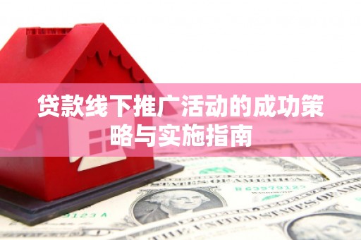 威宁贷款线下推广活动的成功策略与实施指南