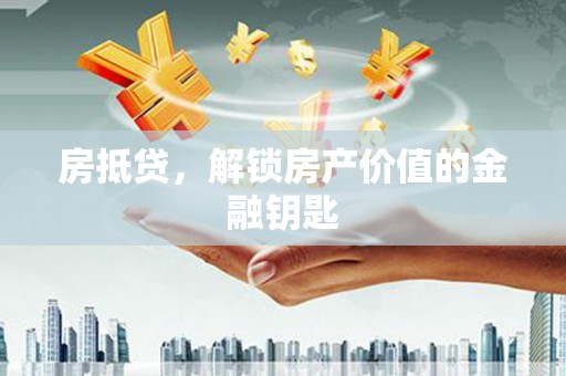 威宁房抵贷，解锁房产价值的金融钥匙