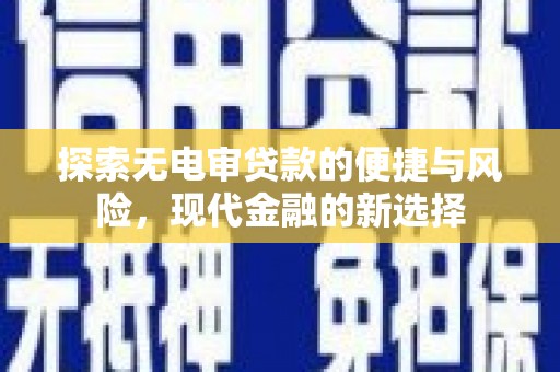 威宁探索无电审贷款的便捷与风险，现代金融的新选择