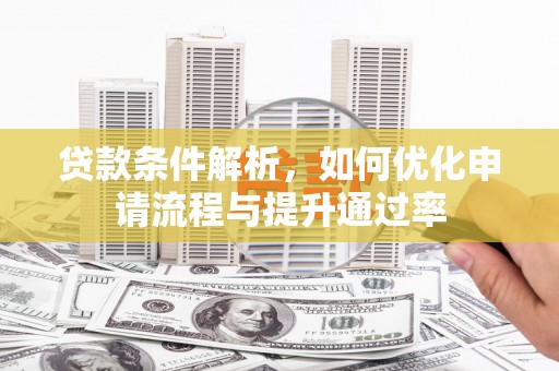 威宁贷款条件解析，如何优化申请流程与提升通过率