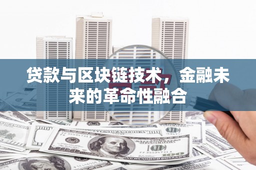 威宁贷款与区块链技术，金融未来的革命性融合