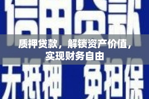 威宁质押贷款，解锁资产价值，实现财务自由