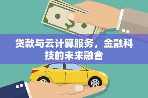 威宁贷款与云计算服务，金融科技的未来融合