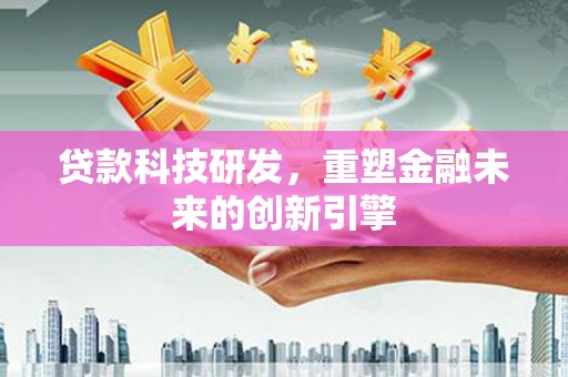 威宁贷款科技研发，重塑金融未来的创新引擎