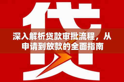 威宁深入解析贷款审批流程，从申请到放款的全面指南
