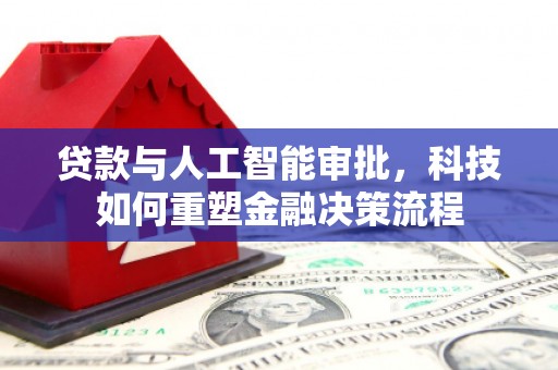 威宁贷款与人工智能审批，科技如何重塑金融决策流程
