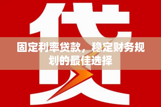 威宁固定利率贷款，稳定财务规划的最佳选择