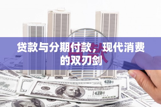 威宁贷款与分期付款，现代消费的双刃剑